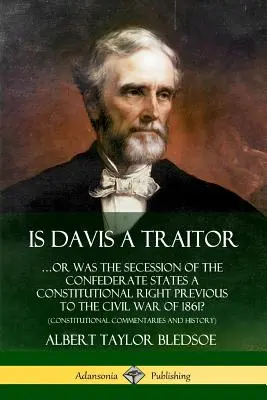 Je Davis zrádce: ...aneb Bylo oddělení konfederačních států ústavním právem před občanskou válkou v roce 1861? (Constitut - Is Davis a Traitor: ...Or Was the Secession of the Confederate States a Constitutional Right Previous to the Civil War of 1861? (Constitut