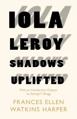 Iola Leroy - Shadows Uplifted (Stíny pozvednuté): Bragg: An Anno Leroyová - s úvodní kapitolou George F. Bragga - Iola Leroy - Shadows Uplifted: With an Introductory Chapter by George F. Bragg