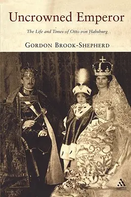 Nekorunovaný císař: Život a doba Otty von Habsburga: Císařský císař v čele státu - Uncrowned Emperor: The Life and Times of Otto Von Habsburg