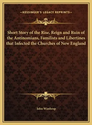 Krátký příběh o vzestupu, vládě a zkáze antinomistů, familistů a libertinů, kteří zamořili církve v Nové Anglii - Short Story of the Rise, Reign and Ruin of the Antinomians, Familists and Libertines that Infected the Churches of New England
