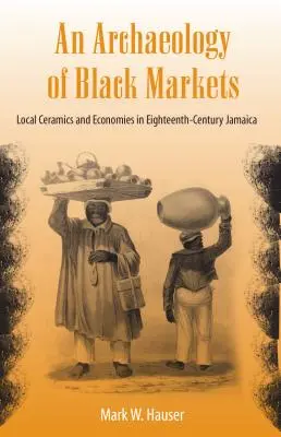 Archeologie černých trhů: Místní keramika a ekonomiky na Jamajce v 18. století. - An Archaeology of Black Markets: Local Ceramics and Economies in Eighteenth-Century Jamaica