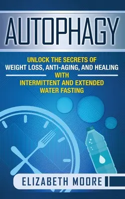 Autofagie: Odhalte tajemství hubnutí, boje proti stárnutí a uzdravování pomocí přerušovaného a prodlouženého půstu s vodou - Autophagy: Unlock the Secrets of Weight Loss, Anti-Aging, and Healing with Intermittent and Extended Water Fasting