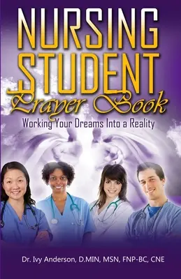 Modlitební knížka pro studenty ošetřovatelství: Jak se vaše sny stanou skutečností - Nursing Student Prayer Book: Working Your Dreams Into A Reality