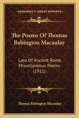 Básně Thomase Babingtona Macaulaye: MacAaclay: Lays Of Ancient Rome, Miscellaneous Poems (1911) - The Poems Of Thomas Babington Macaulay: Lays Of Ancient Rome, Miscellaneous Poems (1911)