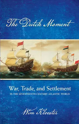 Dutch Moment: Válka, obchod a osídlení v atlantickém světě sedmnáctého století - Dutch Moment: War, Trade, and Settlement in the Seventeenth-Century Atlantic World