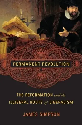 Permanentní revoluce: Reformace a neliberální kořeny liberalismu - Permanent Revolution: The Reformation and the Illiberal Roots of Liberalism