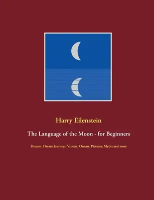 Jazyk Měsíce - pro začátečníky: Sny, cesty do snů, vize, věštby, obrazy, mýty a další. - The Language of the Moon - for Beginners: Dreams, Dream Journeys, Visions, Omens, Pictures, Myths and more