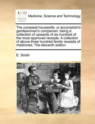 The Compleat Housewife: aneb Společník dokonalé dámy: Sbírka šesti set nejschvalovanějších receptů. a - The Compleat Housewife: Or Accomplish'd Gentlewoman's Companion: Being a Collection of Upwards of Six Hundred of the Most Approved Receipts. a