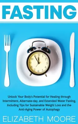 Půst: Odemkněte potenciál svého těla k uzdravení pomocí přerušovaného, střídavého a prodlouženého půstu, včetně ti... - Fasting: Unlock Your Body's Potential for Healing through Intermittent, Alternate-day, and Extended Water Fasting, Including Ti