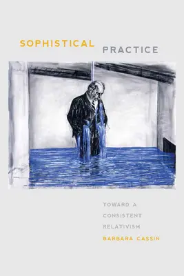 Sofistická praxe: K důslednému relativismu - Sophistical Practice: Toward a Consistent Relativism