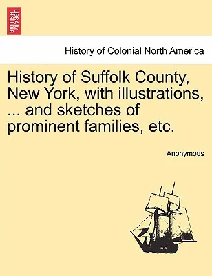 Dějiny okresu Suffolk, New York, s ilustracemi, ... a náčrty významných rodin atd. - History of Suffolk County, New York, with illustrations, ... and sketches of prominent families, etc.
