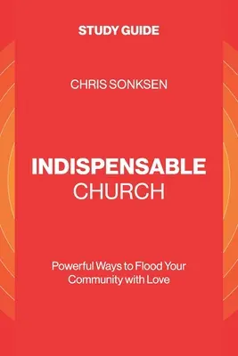 Nepostradatelná církev - studijní příručka: Mocné způsoby, jak zaplavit své společenství láskou. - Indispensable Church - Study Guide: Powerful Ways to Flood Your Community with Love