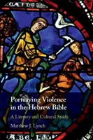 Zobrazení násilí v hebrejské Bibli: Literární a kulturní studie - Portraying Violence in the Hebrew Bible: A Literary and Cultural Study