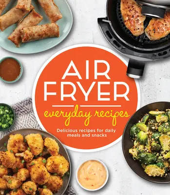 Air Fryer Everyday Recipes (Recepty pro každý den ve fritéze): Chutné recepty na každodenní jídla a svačiny - Air Fryer Everyday Recipes: Delicious Recipes for Daily Meals and Snacks