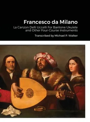 Francesco da Milano: La Canzon Delli Uccelli pro barytonové ukulele a další čtyřstrunné nástroje - Francesco da Milano: La Canzon Delli Uccelli For Baritone Ukulele and Other Four-Course Instruments