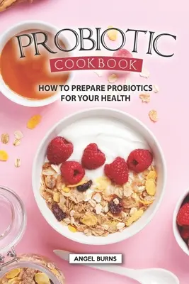 Probiotická kuchařka: Jak připravit probiotika pro vaše zdraví? - Probiotic Cookbook: How To Prepare Probiotics for Your Health