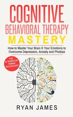 Kognitivně behaviorální terapie: Jak ovládnout svůj mozek a emoce, abyste překonali depresi, úzkost a fobie (Kognitivně behaviorální terapie). - Cognitive Behavioral Therapy: Mastery- How to Master Your Brain & Your Emotions to Overcome Depression, Anxiety and Phobias (Cognitive Behavioral Th