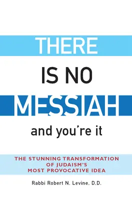 Žádný Mesiáš neexistuje - a vy jste jím: Ohromující proměna nejprovokativnější myšlenky judaismu - There Is No Messiah--And You're It: The Stunning Transformation of Judaism's Most Provocative Idea