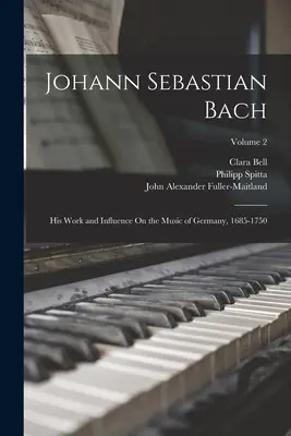 Johann Sebastian Bach: Jeho dílo a vliv na německou hudbu v letech 1685-1750; 2. díl - Johann Sebastian Bach: His Work and Influence On the Music of Germany, 1685-1750; Volume 2