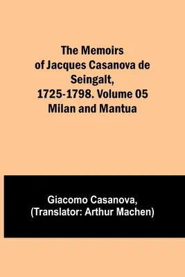 Paměti Jacquese Casanovy de Seingalt, 1725-1798. Svazek 05: Milán a Mantova - The Memoirs of Jacques Casanova de Seingalt, 1725-1798. Volume 05: Milan and Mantua