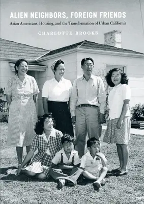 Cizí sousedé, cizí přátelé: Američané asijského původu, bydlení a proměna městské Kalifornie - Alien Neighbors, Foreign Friends: Asian Americans, Housing, and the Transformation of Urban California