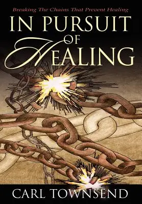 V honbě za uzdravením: Zlomit pouta, která brání uzdravení - In Pursuit of Healing: Breaking the Chains That Prevent Healing