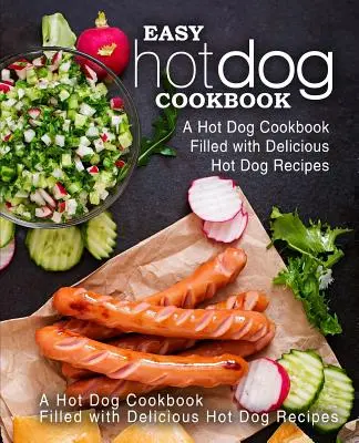 Snadná kuchařka hot dogů: Kuchařka plná lahodných receptů na hot dogy (2. vydání) - Easy Hot Dog Cookbook: A Hot Dog Cookbook Filled with Delicious Hot Dog Recipes (2nd Edition)