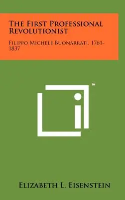 První profesionální revolucionář: Filippo Michele Buonarrati, 1761-1837. - The First Professional Revolutionist: Filippo Michele Buonarrati, 1761-1837