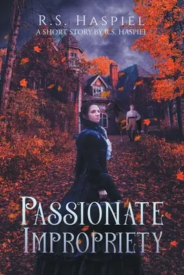 Vášnivá nepatřičnost: viktoriánský milostný příběh: Haspiel: viktoriánská povídka: povídka R. S. Haspiela - Passionate Impropriety: a Victorian Love Story: A Short Story by R.S. Haspiel