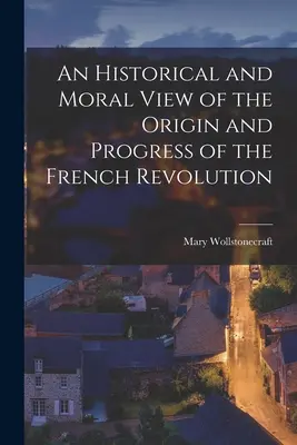 Historický a morální pohled na vznik a průběh Francouzské revoluce (An Historical and Moral View of the Origin and Progress of the French Revolution) - An Historical and Moral View of the Origin and Progress of the French Revolution