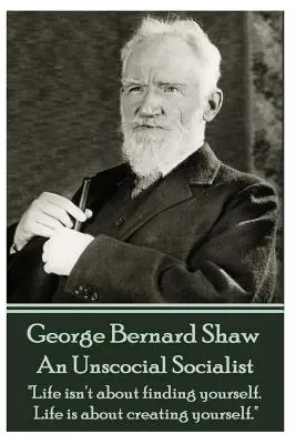 George Bernard Shaw - Nesociální socialista: Život není o hledání sebe sama. Život je o tom, abyste sami sebe vytvořili.