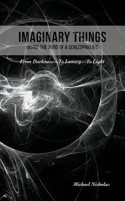 Imaginární věci: (V mysli schizofrenika) Od temnoty... k šílenství... ke světlu - Imaginary Things: (Inside the Mind of a Schizophrenic) From Darkness...To Lunacy...To Light