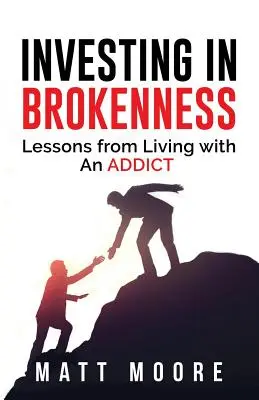 Investice do zlomenosti: Zkušenosti ze života se závislým člověkem: lekce ze života se závislým člověkem - Investing in Brokenness: Lessons from Living with an Addict