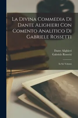 Božská komedie Dante Alighieriho Con Comento Analitico Di Gabriele Rossetti; v šesti svazcích - La Divina Commedia Di Dante Alighieri Con Comento Analitico Di Gabriele Rossetti; in Sei Volumi