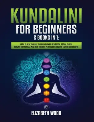 Kundaliní pro začátečníky: 2 knihy v 1: Naučte se léčit pomocí meditace na čakry, astrálního cestování, psychického uvědomění, intuice, posílení P - Kundalini for Beginners: 2 Books in 1: Learn to Heal Yourself through Chakra Meditation, Astral Travel, Psychic Awareness, Intuition, Enhance P