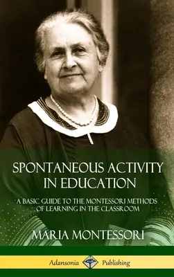 Spontánní aktivity ve vzdělávání: (Hardcover): Základní průvodce Montessori metodami učení ve třídě - Spontaneous Activity in Education: A Basic Guide to the Montessori Methods of Learning in the Classroom (Hardcover)