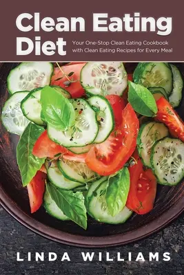 Čistá strava: Kuchařka čistého stravování s recepty pro každé jídlo: Jedinečná kuchařka čistého stravování pro každé jídlo - Clean Eating Diet: Your One-Stop Clean Eating Cookbook with Clean Eating Recipes for Every Meal