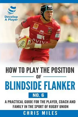 Jak hrát na pozici Blindside Flanker (č. 6): Praktický návod pro hráče rugby rugby: Jak hrát pozici Blindside Flanker (č. 6): praktický návod pro trenéra a kouče v ragbyovém sportu. - How to Play the Position of Blindside Flanker (No.6): How to Play the Position of Blindside Flanker (No.6)