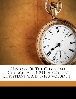 Dějiny křesťanské církve. A.D 1-311. Apoštolské křesťanství. A.D. 1-100, svazek 1.... - History of the Christian Church. A.D. 1-311. Apostolic Christianity. A.D. 1-100, Volume 1...
