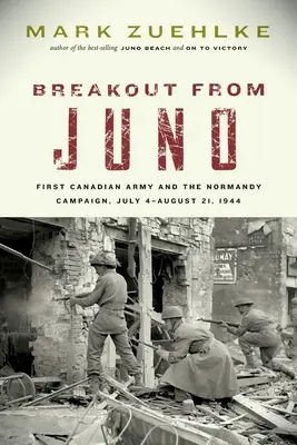 Útěk z Juno: První kanadská armáda a kampaň v Normandii, 4. července - 21. srpna 1944. - Breakout from Juno: First Canadian Army and the Normandy Campaign, July 4-August 21, 1944