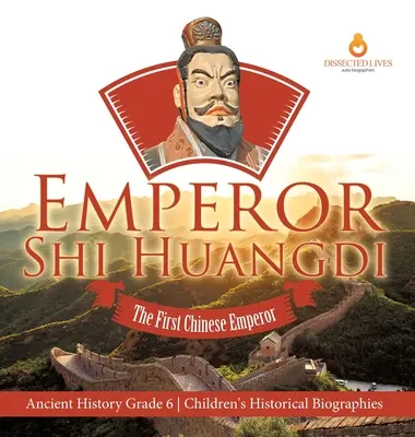 Císař Shi Huangdi: Dětské historické životopisy pro 6. třídu: První čínský císař Dějiny starověku - Emperor Shi Huangdi: The First Chinese Emperor Ancient History Grade 6 Children's Historical Biographies