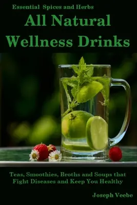 All Natural Wellness Drinks (Zcela přírodní wellness nápoje): Čaje, koktejly, vývary a polévky, které bojují proti nemocem a udržují zdraví. Hubnutí, proti rakovině, proti zánětům - All Natural Wellness Drinks: Teas, Smoothies, Broths, and Soups That Fight Disease and Keep You Healthy. Weight Loss, Anti-Cancer, Anti-Inflammator