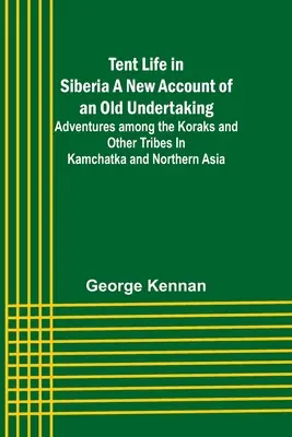 Život ve stanu na Sibiři: nové vyprávění o starém podniku; dobrodružství mezi Koraky a dalšími kmeny na Kamčatce a v severní Asii - Tent Life in Siberia A New Account of an Old Undertaking; Adventures among the Koraks and Other Tribes In Kamchatka and Northern Asia