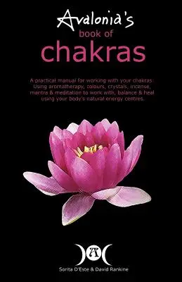 Avalonia's Book of Chakras: Aromaterapie, barvy, krystaly, mantry a meditace: Praktická příručka pro práci s čakrami. - Avalonia's Book of Chakras: A Practical Manual for working with your Chakras using Aromatherapy, Colours, Crystals, Mantra and Meditation to work