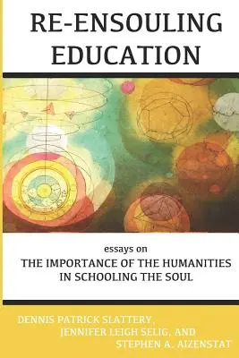 Re-Ensouling Education (Znovuobjevování vzdělání): Eseje o významu humanitních věd ve výchově duše - Re-Ensouling Education: Essays on the Importance of the Humanities in Schooling the Soul