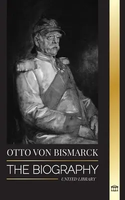 Otto von Bismarck: Životopis konzervativního německého diplomata; kancléř a pruská politika - Otto von Bismarck: The Biography of a Conservative German Diplomat; Chancellor and Prussian Politics