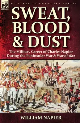Pot, krev a prach: vojenská kariéra Charlese Napiera během poloostrovní války a války roku 1812 - Sweat, Blood & Dust: the Military Career of Charles Napier during the Peninsular War & War of 1812
