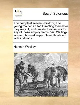 The Compleat Servant-Maid: aneb, Učitelka mladých dívek. Učí je, jak se mohou hodit a kvalifikovat pro některé z těchto zaměstnání. Vi - The Compleat Servant-Maid: Or, the Young Maidens Tutor. Directing Them How They May Fit, and Qualifie Themselves for Any of These Employments. Vi