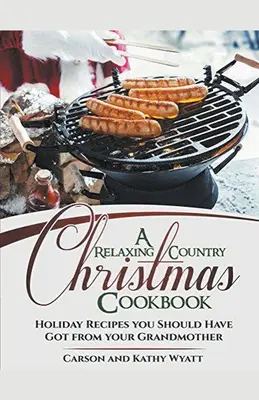 Pohodová venkovská vánoční kuchařka: Sváteční recepty, které byste měli mít od babičky! - A Relaxing Country Christmas Cookbook: Holiday Recipes you Should Have got From Your Grandmother!