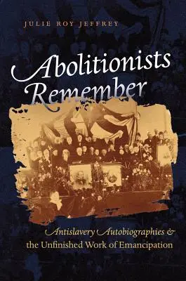 Abolicionisté vzpomínají: Autobiografie proti otroctví a nedokončené dílo emancipace - Abolitionists Remember: Antislavery Autobiographies and the Unfinished Work of Emancipation